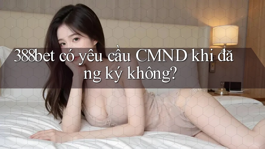 388bet có yêu cầu CMND khi đăng ký không? 388bet có yêu cầu CMND khi đăng ký không?