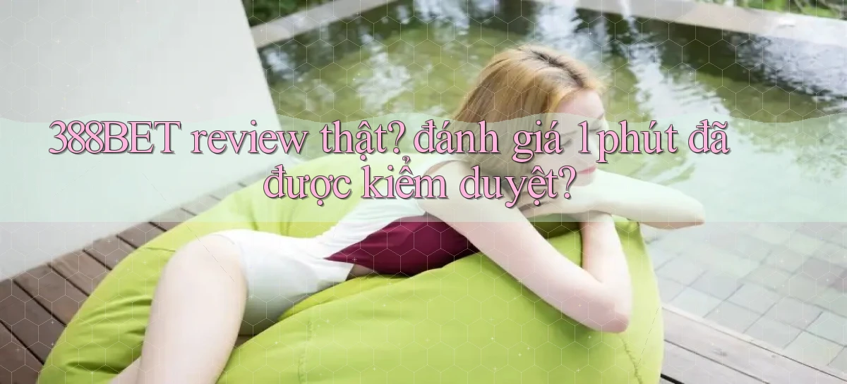 388BET review thật đánh giá 1 phút đã được kiểm duyệt