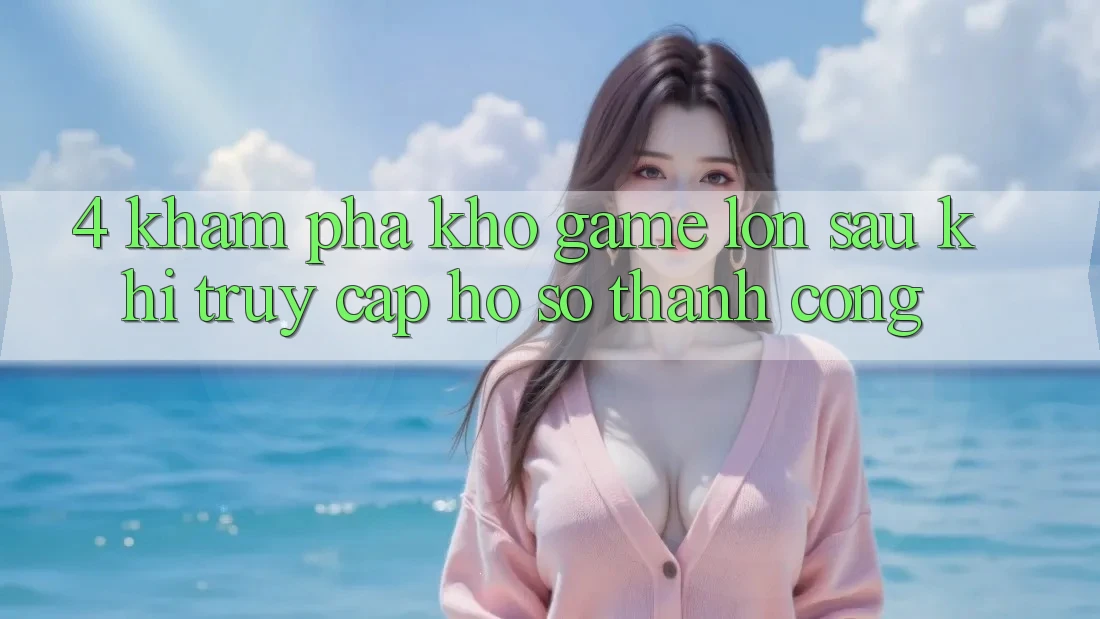 4. Khám Phá Kho Game Lớn Sau Khi Truy cập hồ sơ Thành Công 4. Khám Phá Kho Game Lớn Sau Khi Truy cập hồ sơ Thành Công