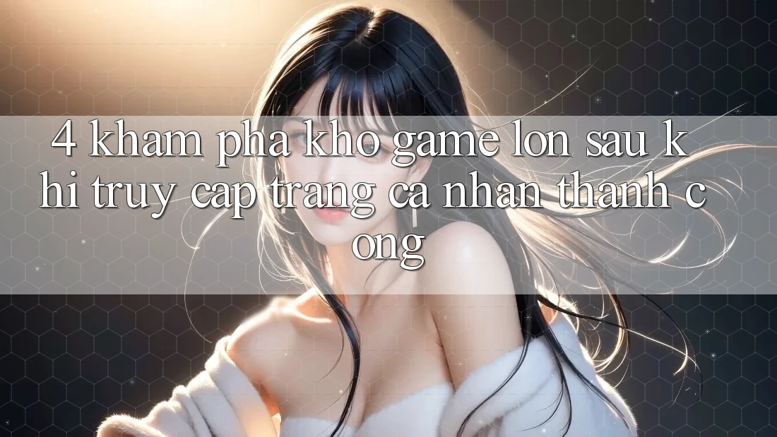 4. Khám Phá Kho Game Lớn Sau Khi Truy cập trang cá nhân Thành Công