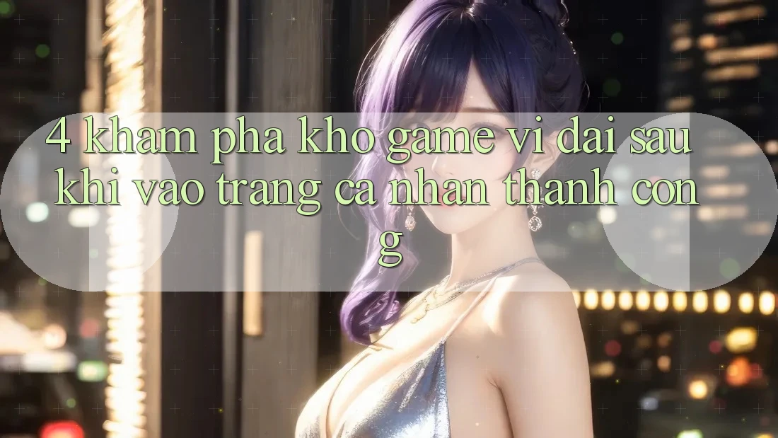 4. Khám Phá Kho Game Vĩ đại Sau Khi Vào trang cá nhân Thành Công 4. Khám Phá Kho Game Vĩ đại Sau Khi Vào trang cá nhân Thành Công