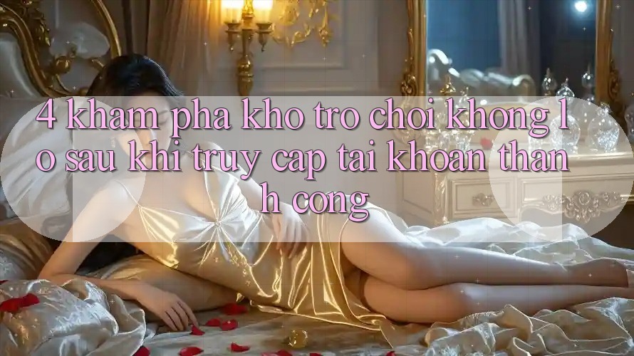 4. Khám Phá Kho Trò chơi Khổng lồ Sau Khi Truy cập tài khoản Thành Công 4. Khám Phá Kho Trò chơi Khổng lồ Sau Khi Truy cập tài khoản Thành Công