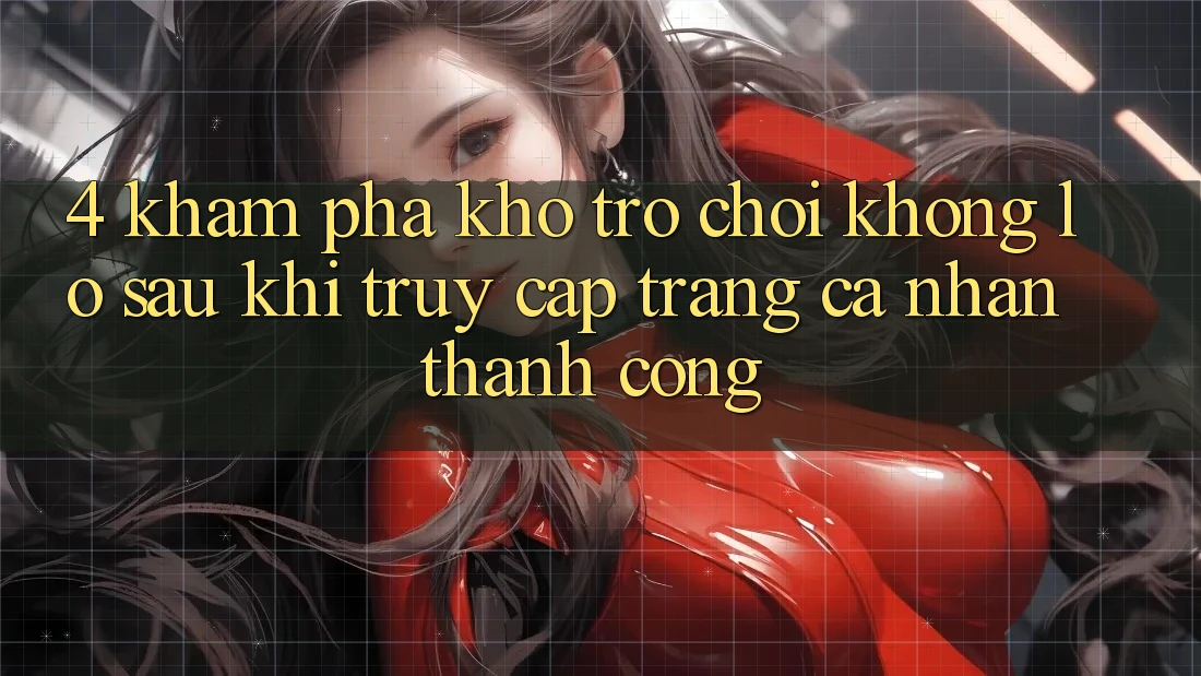4. Khám Phá Kho Trò chơi Khổng lồ Sau Khi Truy cập trang cá nhân Thành Công 4. Khám Phá Kho Trò chơi Khổng lồ Sau Khi Truy cập trang cá nhân Thành Công