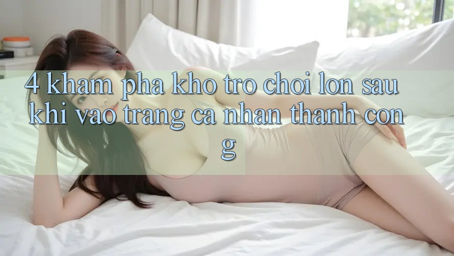 4. Khám Phá Kho Trò chơi Lớn Sau Khi Vào trang cá nhân Thành Công 4. Khám Phá Kho Trò chơi Lớn Sau Khi Vào trang cá nhân Thành Công