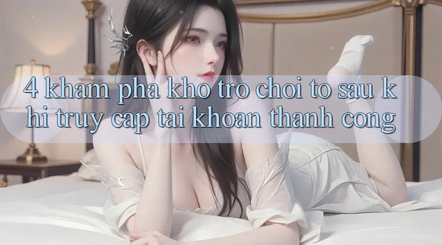 4. Khám Phá Kho Trò chơi To Sau Khi Truy cập tài khoản Thành Công