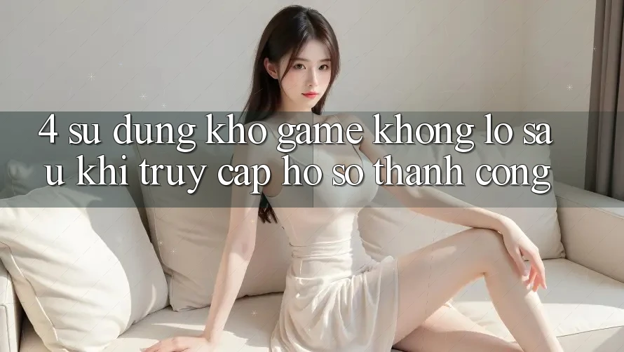4. Sử dụng Kho Game Khổng lồ Sau Khi Truy cập hồ sơ Thành Công 4. Sử dụng Kho Game Khổng lồ Sau Khi Truy cập hồ sơ Thành Công