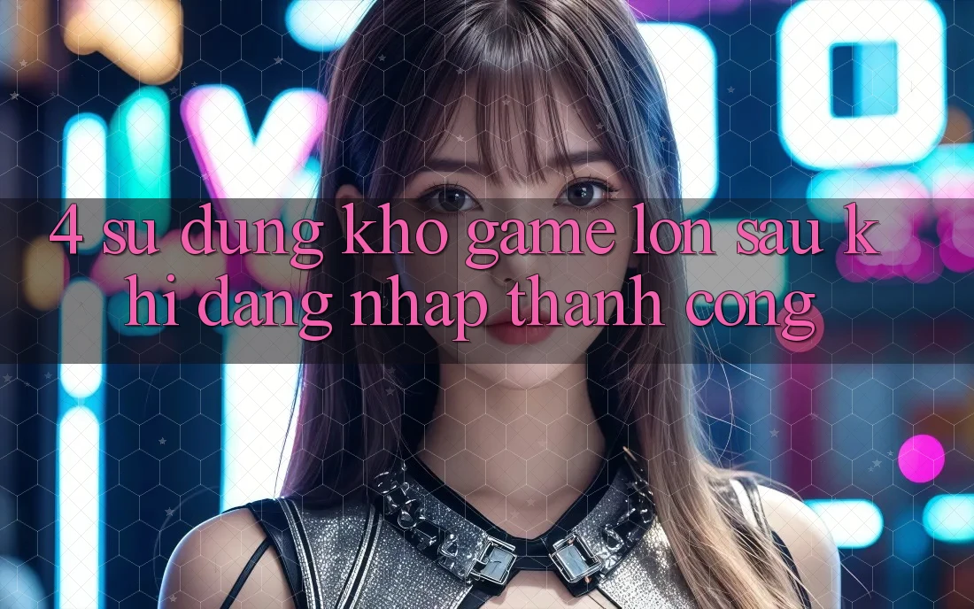 4. Sử dụng Kho Game Lớn Sau Khi Đăng Nhập Thành Công