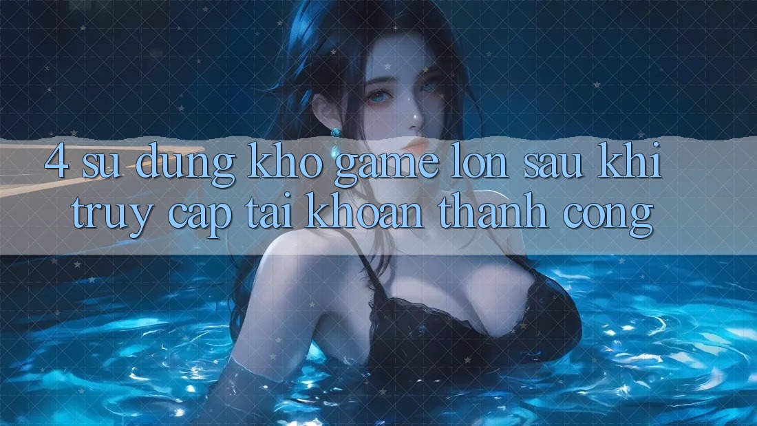 4. Sử dụng Kho Game Lớn Sau Khi Truy cập tài khoản Thành Công