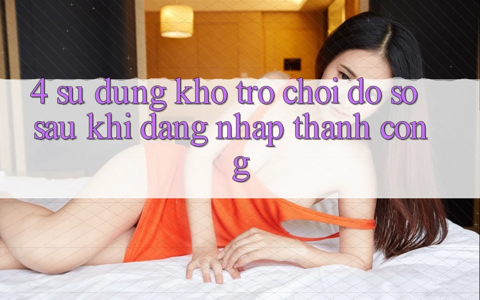 4. Sử dụng Kho Trò chơi Đồ Sộ Sau Khi Đăng Nhập Thành Công 4. Sử dụng Kho Trò chơi Đồ Sộ Sau Khi Đăng Nhập Thành Công