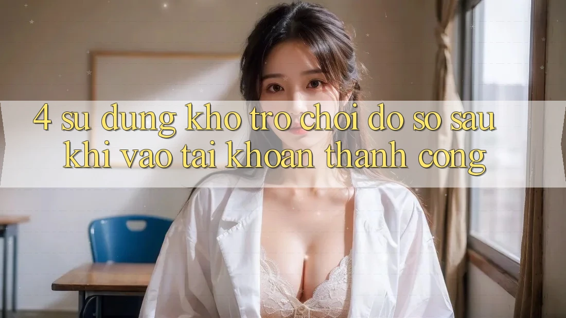 4. Sử dụng Kho Trò chơi Đồ Sộ Sau Khi Vào tài khoản Thành Công 4. Sử dụng Kho Trò chơi Đồ Sộ Sau Khi Vào tài khoản Thành Công