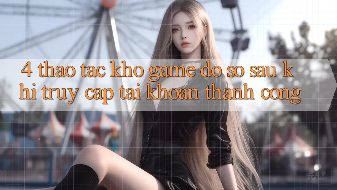4. Thao tác Kho Game Đồ sộ Sau Khi Truy cập tài khoản Thành Công 4. Thao tác Kho Game Đồ sộ Sau Khi Truy cập tài khoản Thành Công
