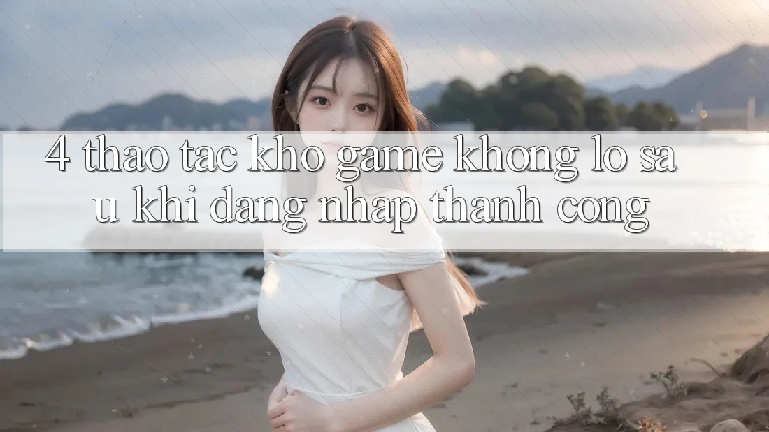 4. Thao tác Kho Game Khổng lồ Sau Khi Đăng Nhập Thành Công 4. Thao tác Kho Game Khổng lồ Sau Khi Đăng Nhập Thành Công
