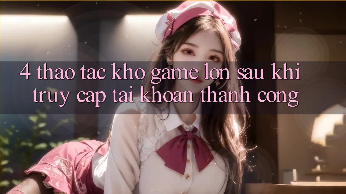 4. Thao tác Kho Game Lớn Sau Khi Truy cập tài khoản Thành Công