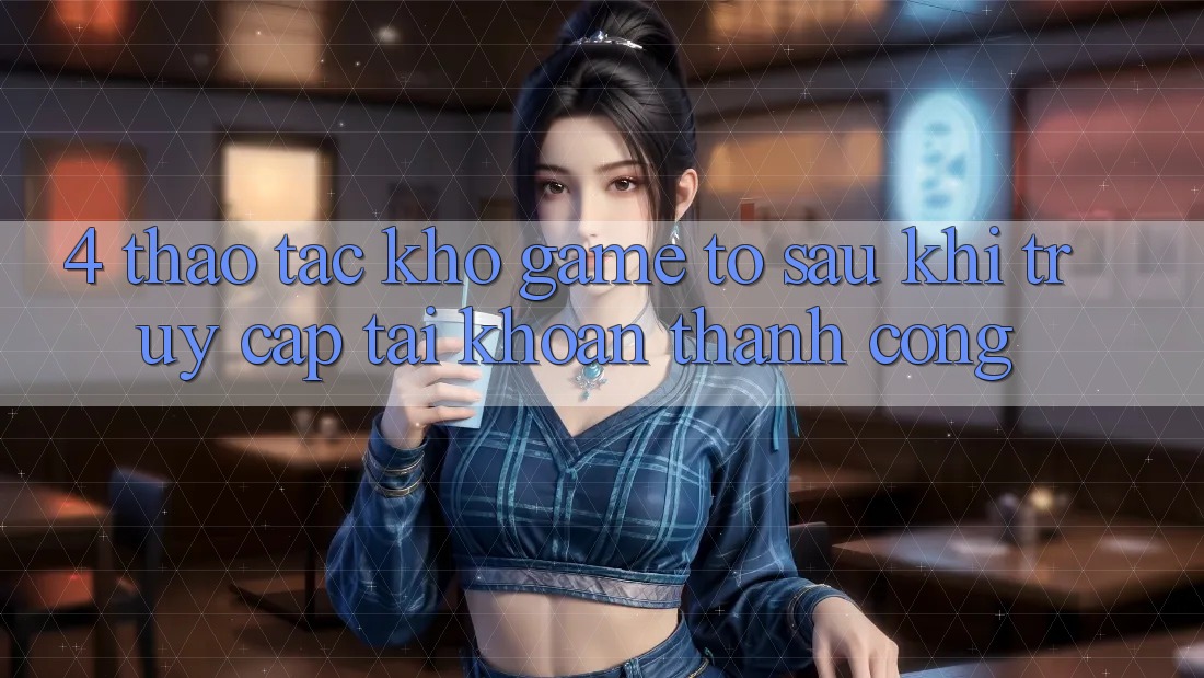 4. Thao tác Kho Game To Sau Khi Truy cập tài khoản Thành Công
