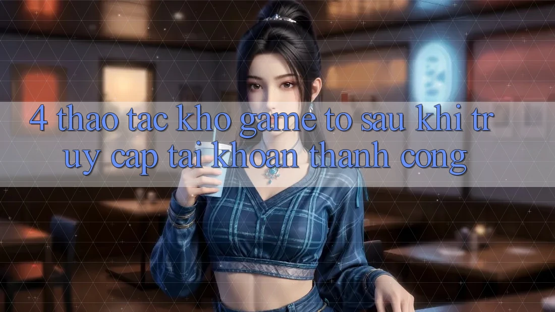 4. Thao tác Kho Game To Sau Khi Truy cập tài khoản Thành Công 4. Thao tác Kho Game To Sau Khi Truy cập tài khoản Thành Công