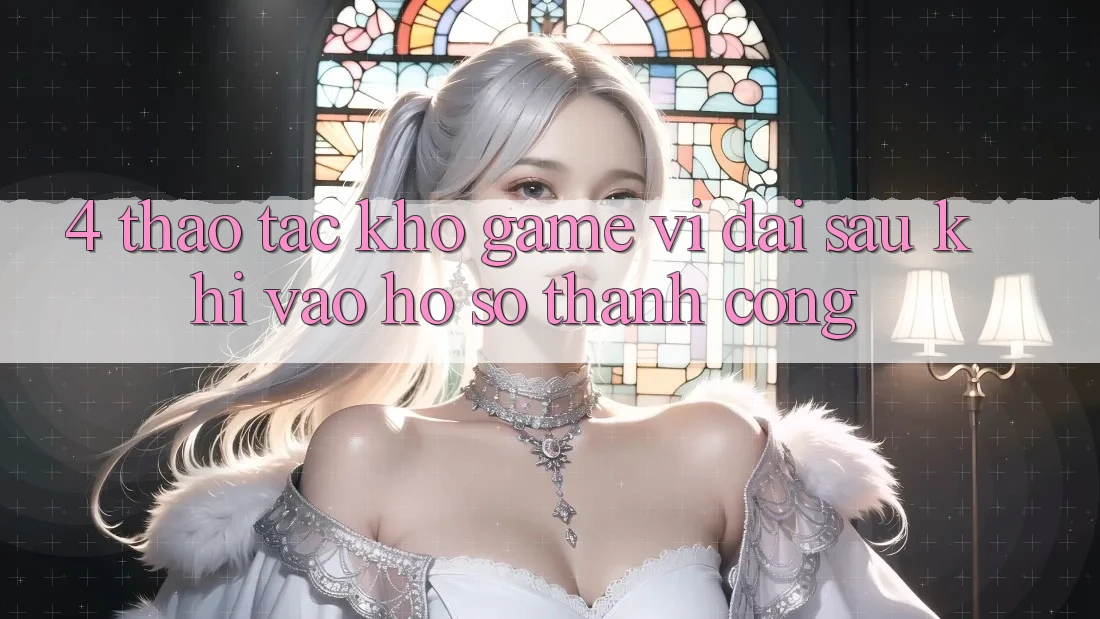 4. Thao tác Kho Game Vĩ đại Sau Khi Vào hồ sơ Thành Công