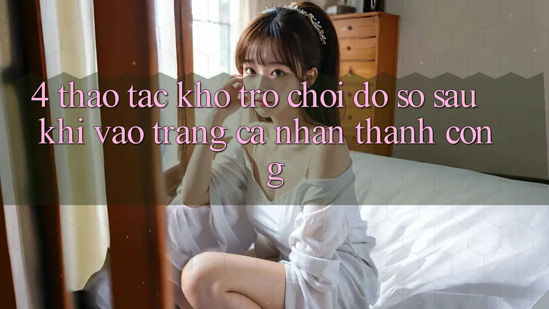 4. Thao tác Kho Trò chơi Đồ sộ Sau Khi Vào trang cá nhân Thành Công