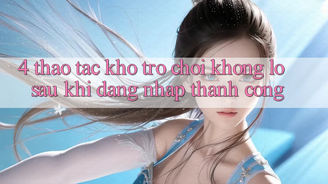 4. Thao tác Kho Trò chơi Khổng lồ Sau Khi Đăng Nhập Thành Công 4. Thao tác Kho Trò chơi Khổng lồ Sau Khi Đăng Nhập Thành Công