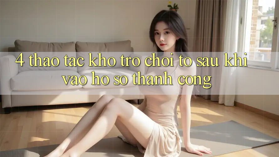 4. Thao tác Kho Trò chơi To Sau Khi Vào hồ sơ Thành Công 4. Thao tác Kho Trò chơi To Sau Khi Vào hồ sơ Thành Công