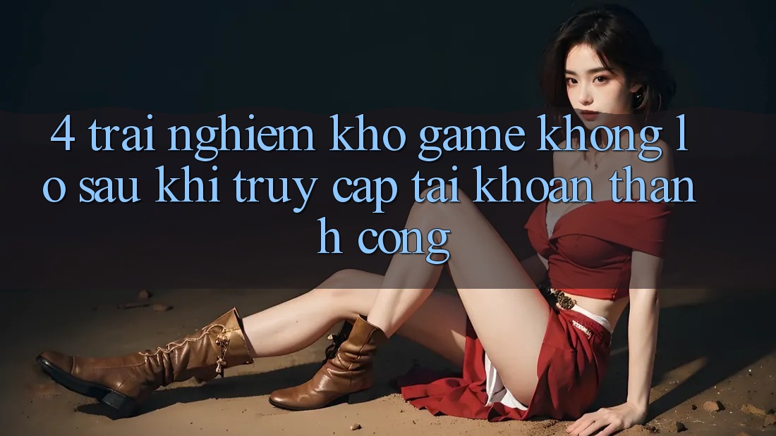 4. Trải nghiệm Kho Game Khổng lồ Sau Khi Truy cập tài khoản Thành Công 4. Trải nghiệm Kho Game Khổng lồ Sau Khi Truy cập tài khoản Thành Công