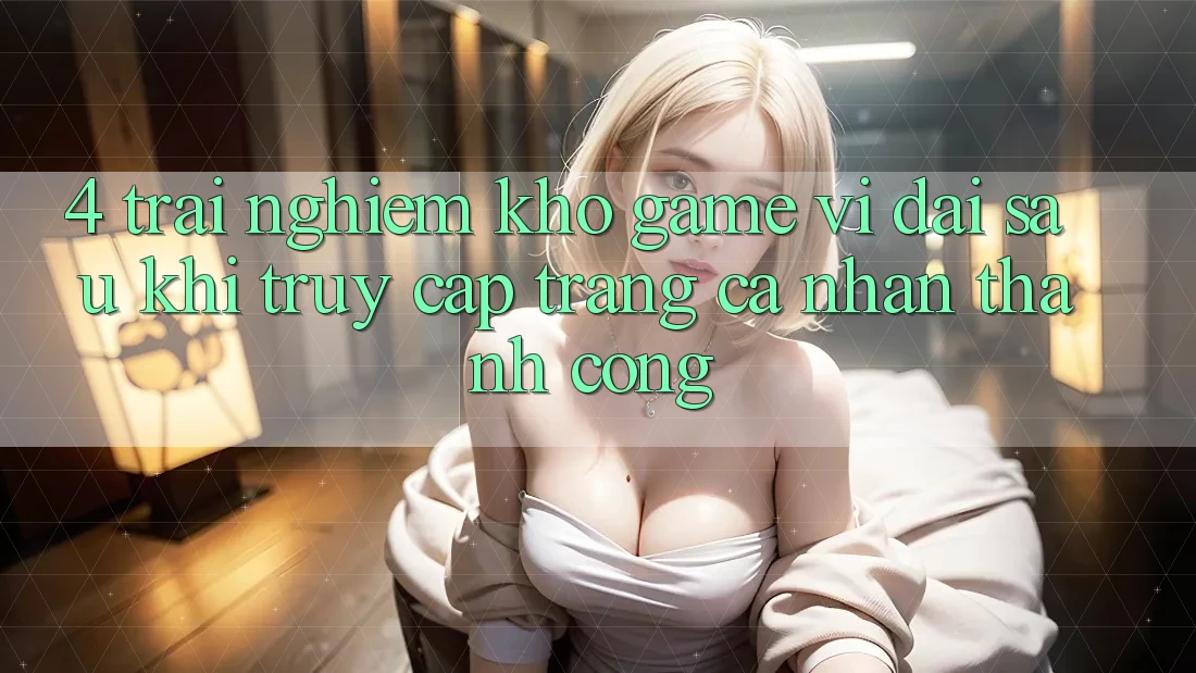 4. Trải nghiệm Kho Game Vĩ đại Sau Khi Truy cập trang cá nhân Thành Công