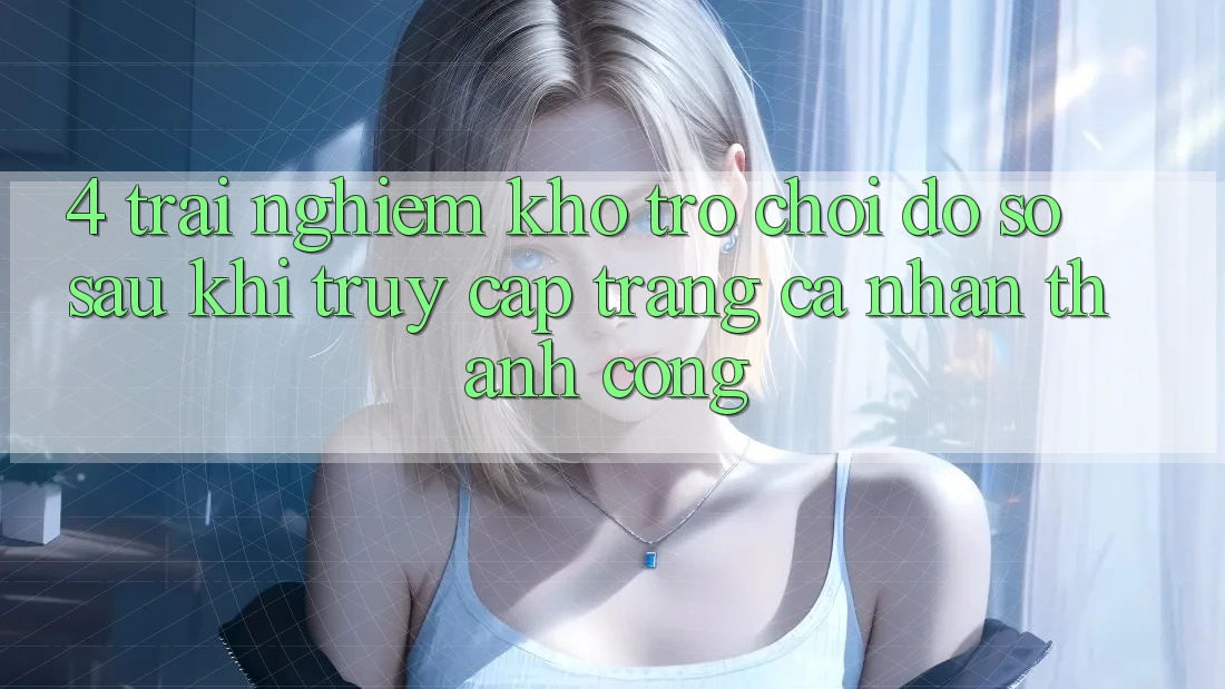 4. Trải nghiệm Kho Trò chơi Đồ Sộ Sau Khi Truy cập trang cá nhân Thành Công 4. Trải nghiệm Kho Trò chơi Đồ Sộ Sau Khi Truy cập trang cá nhân Thành Công
