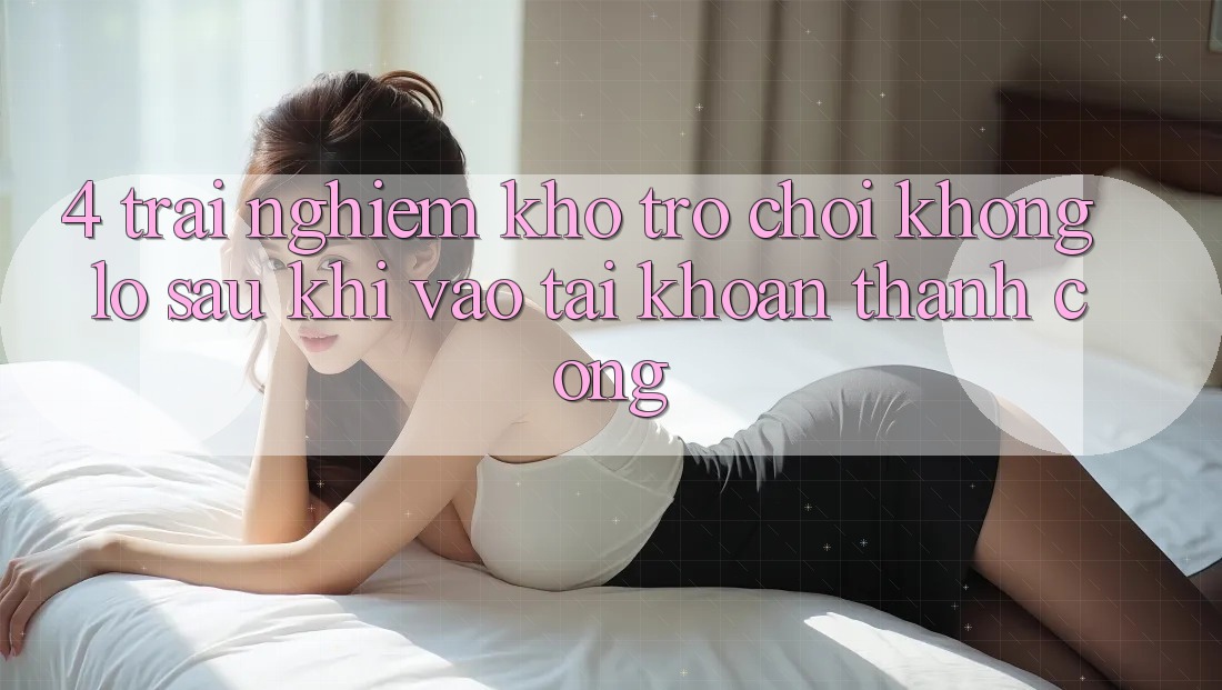 4. Trải nghiệm Kho Trò chơi Khổng lồ Sau Khi Vào tài khoản Thành Công