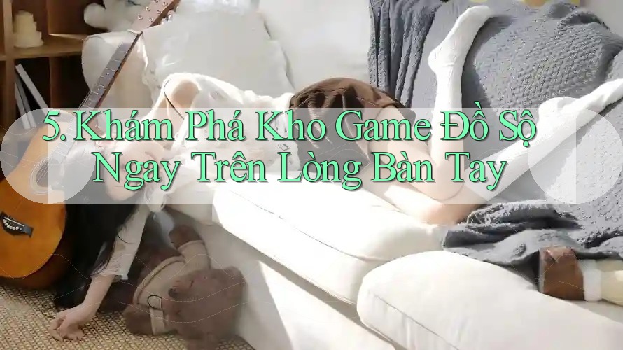 5. Khám Phá Kho Game Đồ Sộ Ngay Trên Lòng Bàn Tay