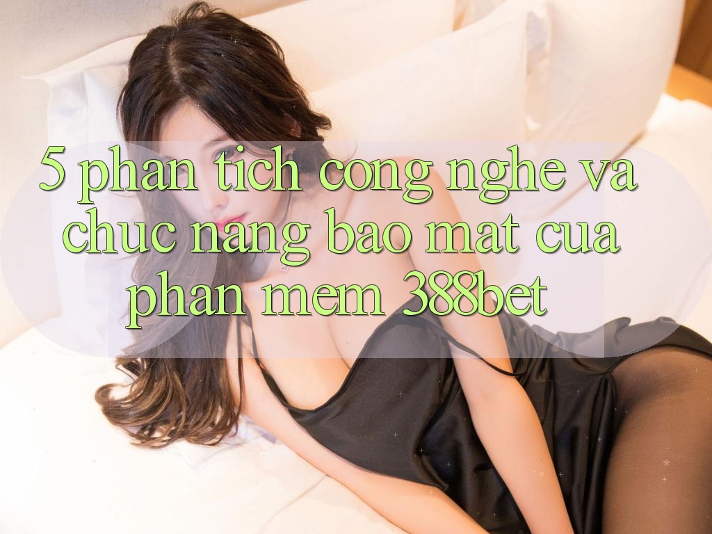 5. Phân Tích Công Nghệ Và Chức năng Bảo Mật Của Phần mềm 388bet