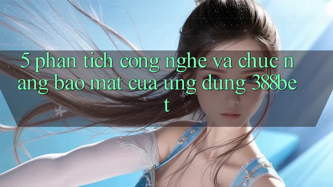 5. Phân Tích Công Nghệ Và Chức năng Bảo Mật Của Ứng Dụng 388bet 5. Phân Tích Công Nghệ Và Chức năng Bảo Mật Của Ứng Dụng 388bet