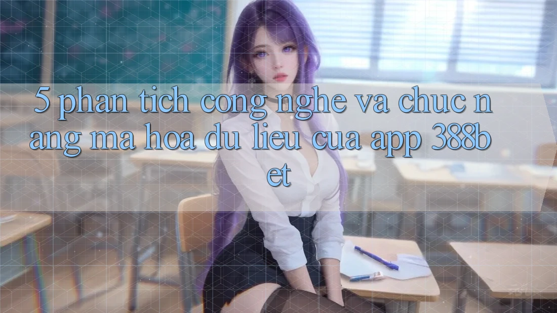 5. Phân Tích Công Nghệ Và Chức năng Mã hóa dữ liệu Của App 388bet