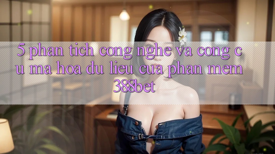 5. Phân Tích Công Nghệ Và Công cụ Mã hóa dữ liệu Của Phần mềm 388bet