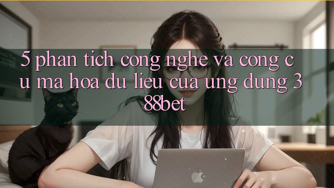5. Phân Tích Công Nghệ Và Công cụ Mã hóa dữ liệu Của Ứng Dụng 388bet 5. Phân Tích Công Nghệ Và Công cụ Mã hóa dữ liệu Của Ứng Dụng 388bet