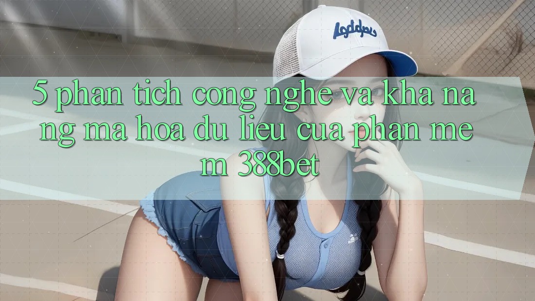 5. Phân Tích Công Nghệ Và Khả năng Mã hóa dữ liệu Của Phần mềm 388bet 5. Phân Tích Công Nghệ Và Khả năng Mã hóa dữ liệu Của Phần mềm 388bet