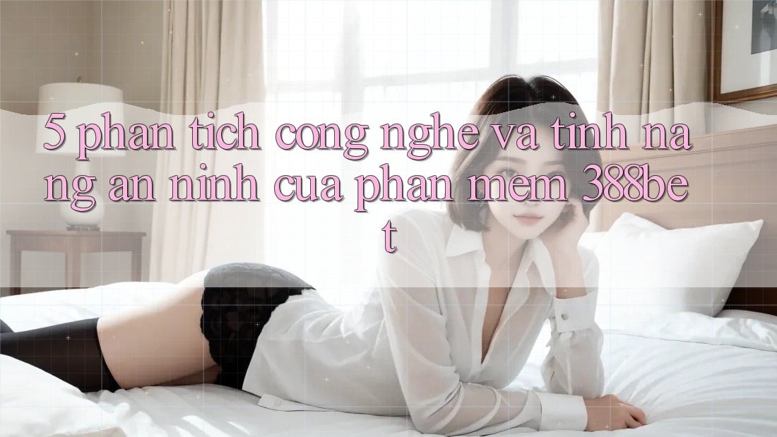 5. Phân Tích Công Nghệ Và Tính Năng An ninh Của Phần mềm 388bet