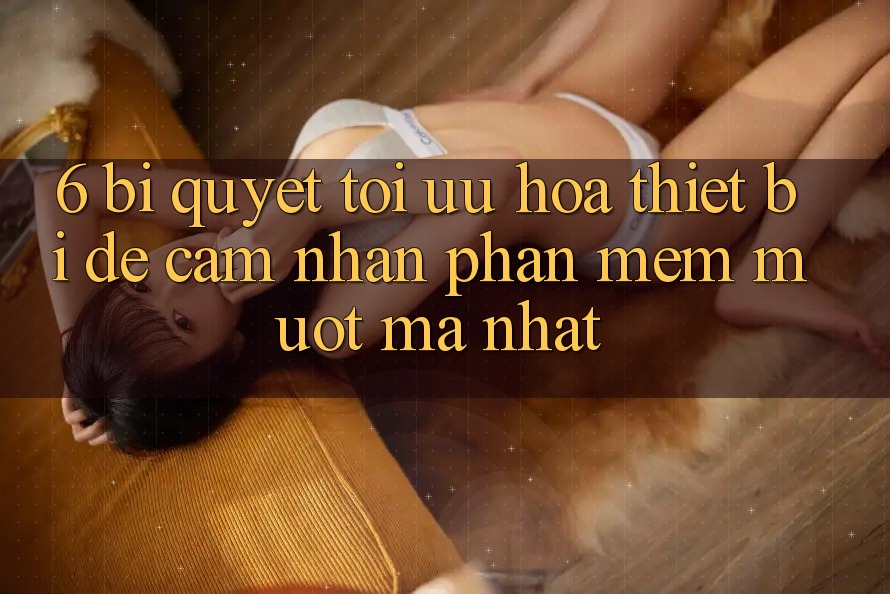 6. Bí quyết Tối Ưu Hóa Thiết Bị Để Cảm nhận Phần mềm Mượt Mà Nhất 6. Bí quyết Tối Ưu Hóa Thiết Bị Để Cảm nhận Phần mềm Mượt Mà Nhất