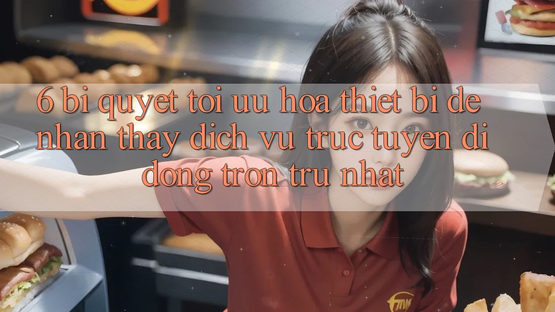 6. Bí quyết Tối Ưu Hóa Thiết Bị Để Nhận thấy Dịch vụ trực tuyến di động Trơn tru Nhất 6. Bí quyết Tối Ưu Hóa Thiết Bị Để Nhận thấy Dịch vụ trực tuyến di động Trơn tru Nhất
