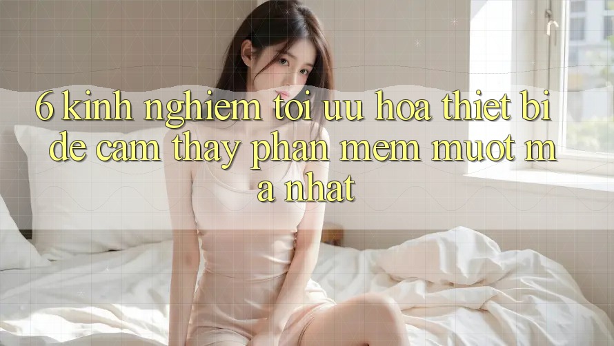 6. Kinh nghiệm Tối Ưu Hóa Thiết Bị Để Cảm thấy Phần mềm Mượt mà Nhất 6. Kinh nghiệm Tối Ưu Hóa Thiết Bị Để Cảm thấy Phần mềm Mượt mà Nhất