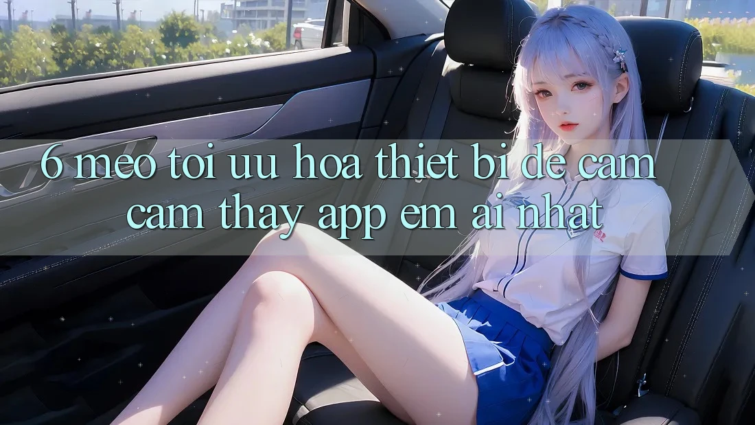 6. Mẹo Tối Ưu Hóa Thiết Bị Để Cảm cảm thấy App Êm ái Nhất 6. Mẹo Tối Ưu Hóa Thiết Bị Để Cảm cảm thấy App Êm ái Nhất