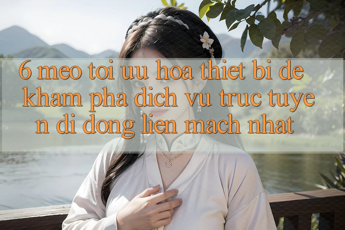 6. Mẹo Tối Ưu Hóa Thiết Bị Để Khám phá Dịch vụ trực tuyến di động Liền mạch Nhất 6. Mẹo Tối Ưu Hóa Thiết Bị Để Khám phá Dịch vụ trực tuyến di động Liền mạch Nhất