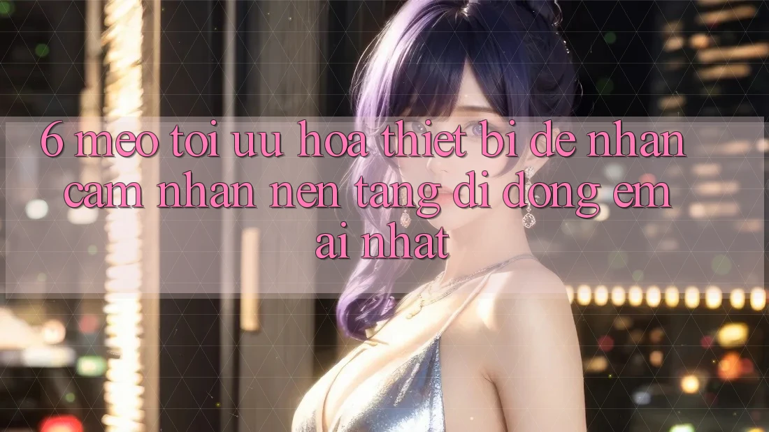 6. Mẹo Tối Ưu Hóa Thiết Bị Để Nhận cảm nhận Nền tảng di động Êm ái Nhất 6. Mẹo Tối Ưu Hóa Thiết Bị Để Nhận cảm nhận Nền tảng di động Êm ái Nhất