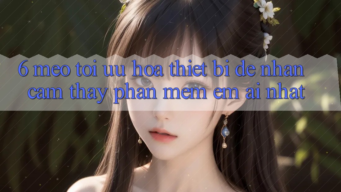 6. Mẹo Tối Ưu Hóa Thiết Bị Để Nhận cảm thấy Phần mềm Êm ái Nhất 6. Mẹo Tối Ưu Hóa Thiết Bị Để Nhận cảm thấy Phần mềm Êm ái Nhất