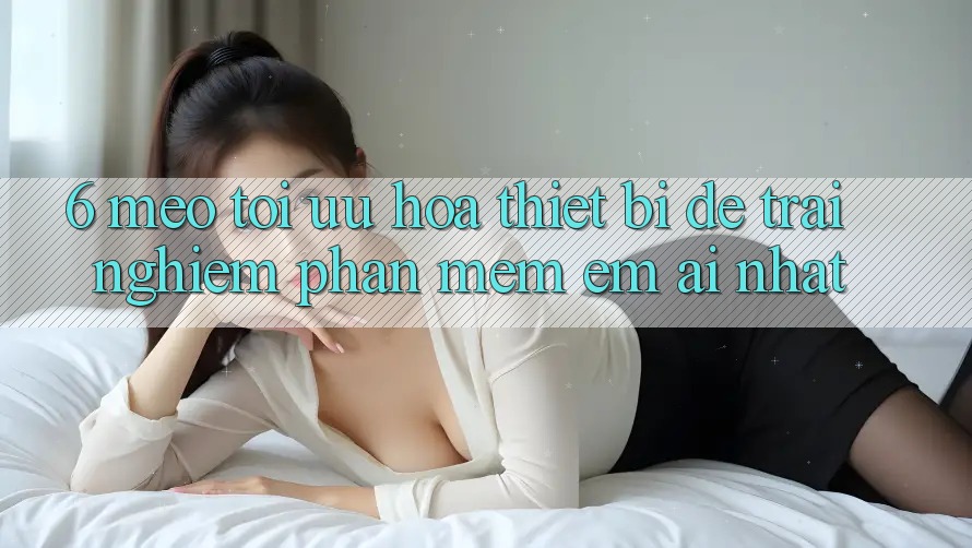 6. Mẹo Tối Ưu Hóa Thiết Bị Để Trải Nghiệm Phần mềm Êm ái Nhất 6. Mẹo Tối Ưu Hóa Thiết Bị Để Trải Nghiệm Phần mềm Êm ái Nhất