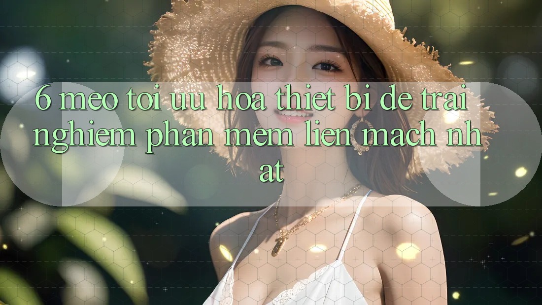 6. Mẹo Tối Ưu Hóa Thiết Bị Để Trải Nghiệm Phần mềm Liền mạch Nhất