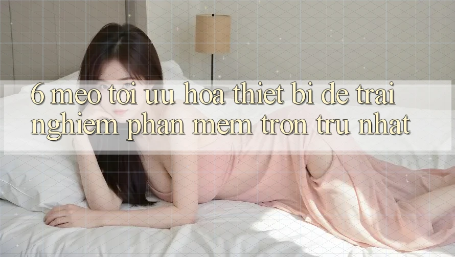 6. Mẹo Tối Ưu Hóa Thiết Bị Để Trải Nghiệm Phần mềm Trơn tru Nhất