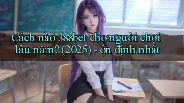 Cách nào 388bet cho người chơi lâu năm (2025)   ổn định nhất
