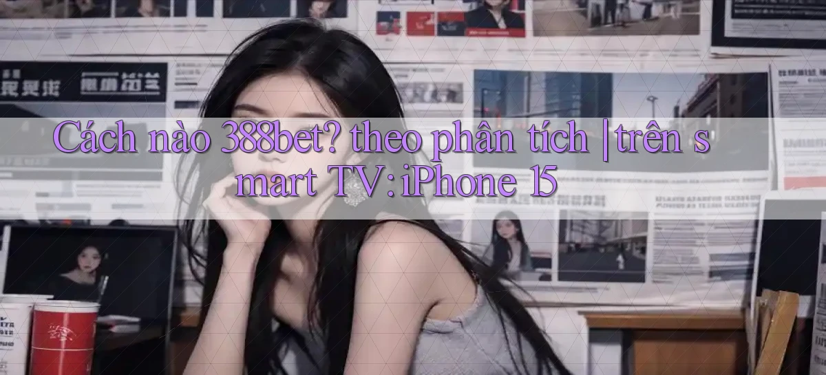 Cách nào 388bet theo phân tích trên smart TV iPhone 15