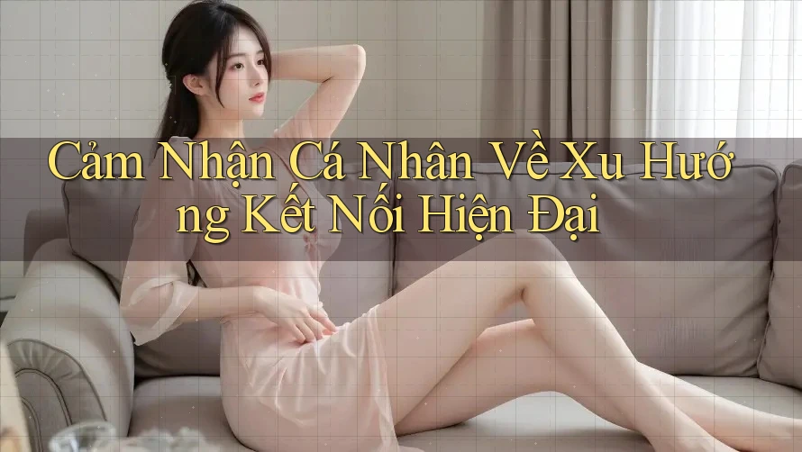 Cảm Nhận Cá Nhân Về Xu Hướng Kết Nối Hiện Đại Cảm Nhận Cá Nhân Về Xu Hướng Kết Nối Hiện Đại