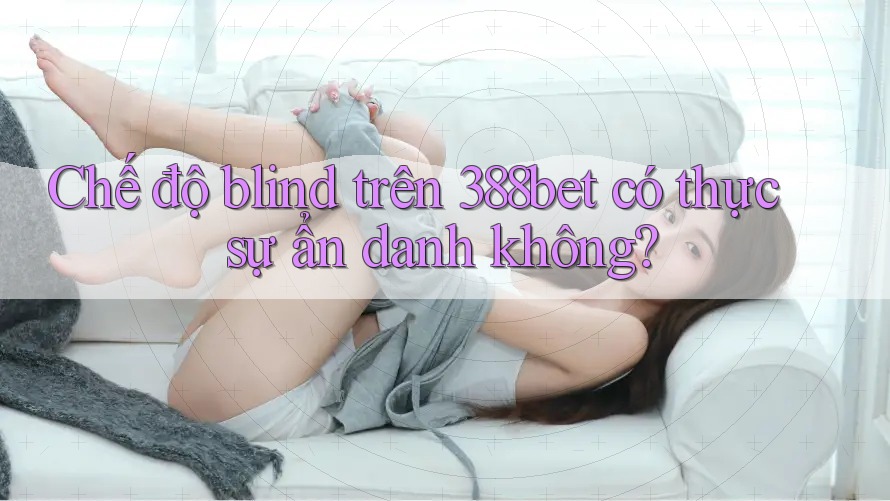 Chế độ blind trên 388bet có thực sự ẩn danh không?