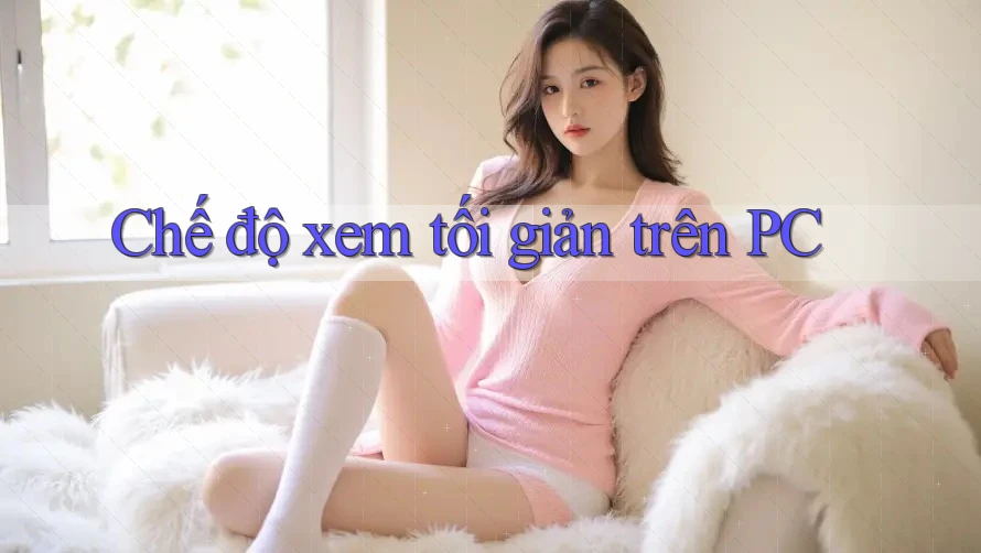 Chế độ xem tối giản trên PC Chế độ xem tối giản trên PC